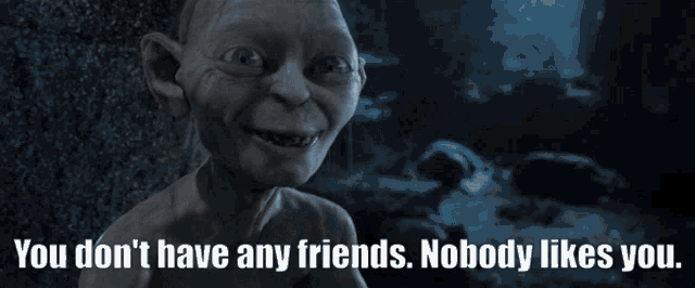 You Have No Friends Nobody Likes You GIFs | Tenor